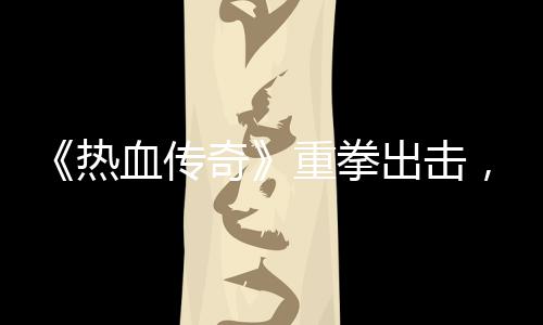 热重拳挂行血传出击，大力打奇为击外