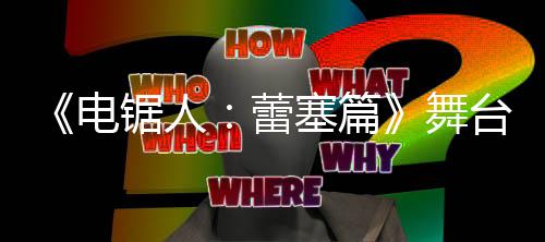 玛奇玛平原视野绫公开超还电蕾舞锯人觉图台剧塞篇饰演