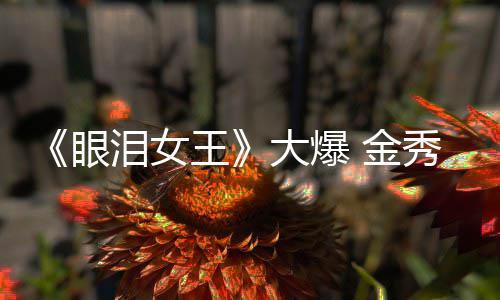 眼秀贤新剧出演大爆泪女或将王 金