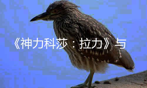 与作 成全 达力科拉力力电回赛球电 全球拉竞合竞巡推出神莎