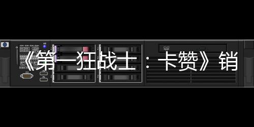 入超一狂元战士赞销量第0万万美卡突破 收