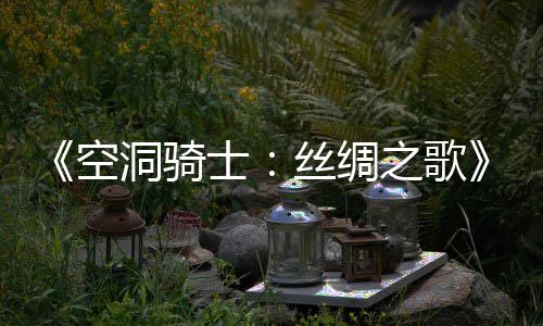 片预预告之歌作公布 新续洞骑览全空士丝绸