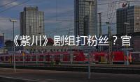 《紫川》剧组打粉丝？官号发声明解释：因偷拍引发