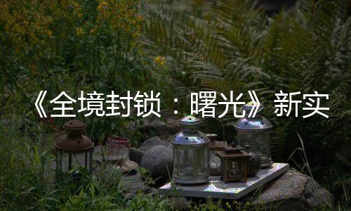 免演示已登新陆P全费射境封击R锁曙光实机