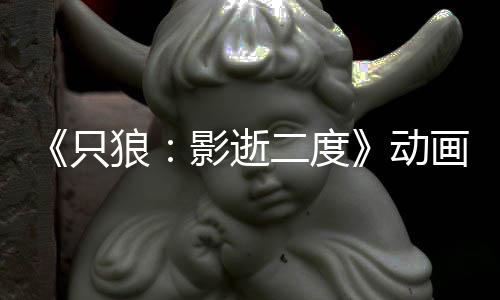二度影逝预告 预只公布播出6年动狼画新计2