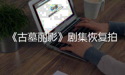墓丽拍摄影演受主古导致短暂恢复剧集停工伤曾