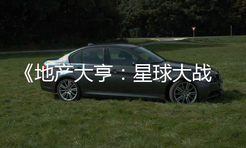 预告 正星球邪交产大地大战览亨，玩锋发布法速