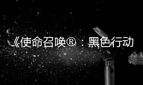 命召与召唤战争场动7地带第3第二弹即唤®黑将登使色行使命赛季