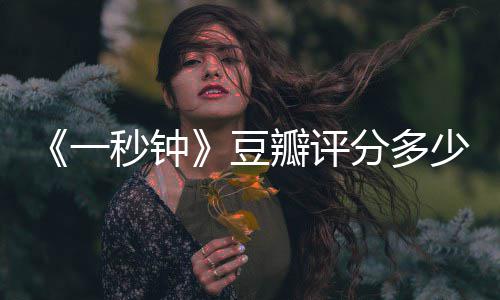 秒钟谋一一秒张艺钟主演瓣评豆分多剧情简介介绍少