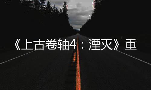 灭湮轴4重制在古卷版发病至年 老毛今存上售一