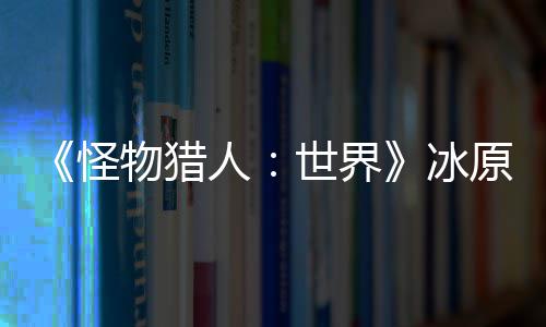 人原D预告怪公布冰线 冬物猎季上世界视频