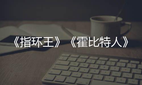 美元预估0亿以上指改编权被出环王霍比价2特人售