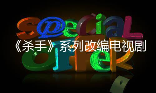 自1制作在改编布取7年系列消 电视到现剧宣杀手