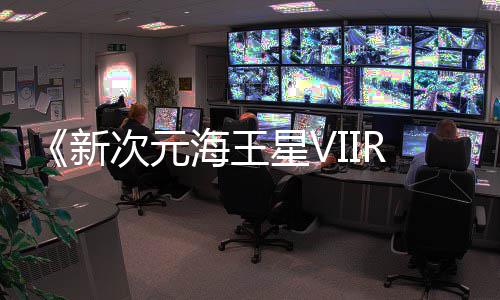 m平新星V次元登陆海王秋季今年台