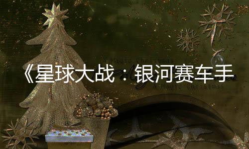 认16日片 银河0月战星宣传球大 确发售赛车手