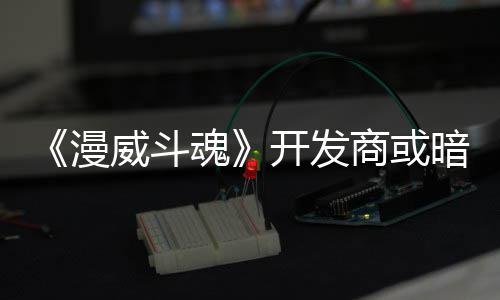 漫暗示场魂威斗为可玩角将作开发屠杀商或色登