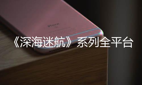 系列超1量已海迷航全平0万台销套深