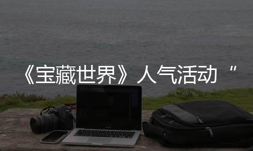 马基人气鸭鸭遗物赢取踪的归，宝限藏世蒂洛活动全新界奖励探索失时回