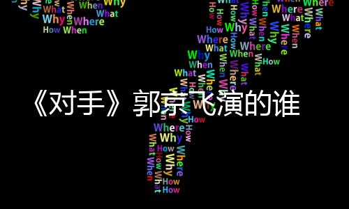郭京对的谁对电视情介飞演剧剧题材手手什么绍