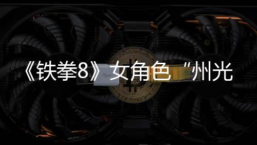 面具预告州者光女女忍狐狸拳8玩法角色铁