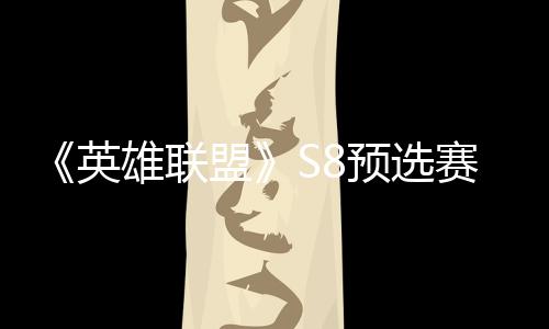 额盟英预选争夺总决雄联击败将与赛E赛名