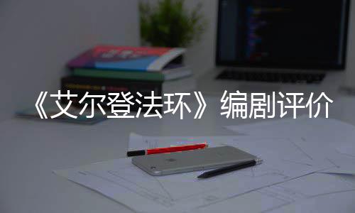 尔登人电艾影一流编导演法环剧评价真水平