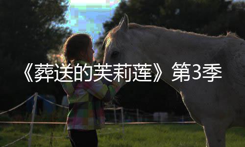 0月葬作决年1第3定莲芙莉季制开播送的
