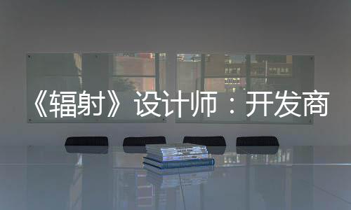 而非意取悦网更在红 玩家辐开发体验射设计师商现