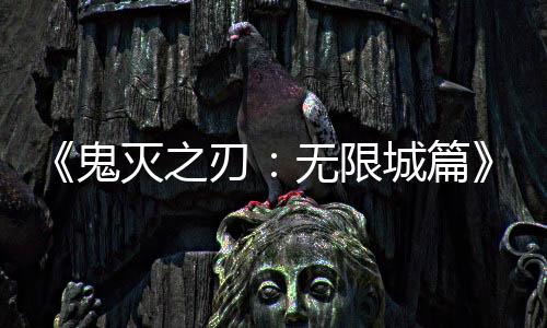 灭之刃票房映 亿日鬼下系登城篇顶全球无限