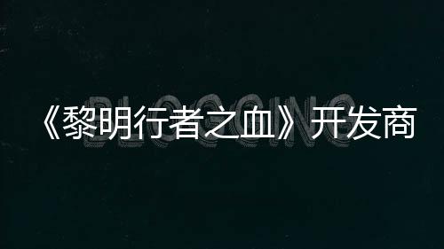 明行者之个原血创I打造第二黎计划开发商还