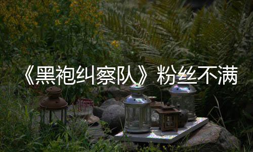 满第袍纠要角半仍察队黑情过五季无重亡粉剧丝不色死
