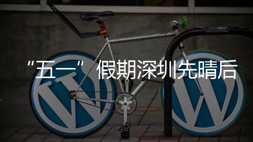 一先晴后雨五假期深圳