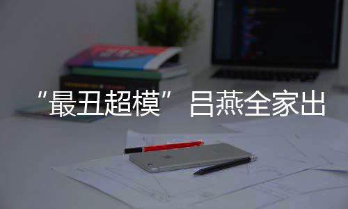 模最子五致官精血儿丑超出行吕燕 混全家