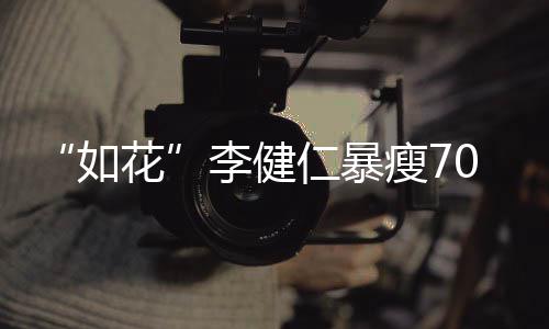 如仁暴拍电影李健花望再复希0斤 积极康瘦7