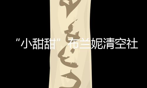 账户刚宣布 不布婚小讯兰妮清空久前甜甜社交