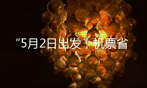 日出月2半了期五一发，机票假捡漏刻来省一时
