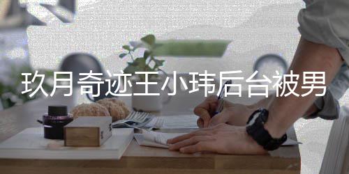 妆师状男化捏脸小玮离婚后现奇迹亲密王小玮后 王玖月台被
