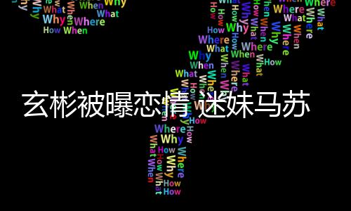 迷妹马热搜被曝不看玄彬恋情会塌房子就不苏
