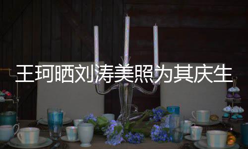 梦里照为知多花落其庆王珂涛美晒刘生少