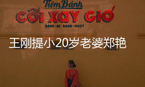 婆郑艳东谣娇月花 辟两百妻一王刚万传闻提小岁老