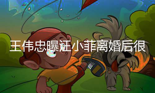 忠曝子和过过去婚后很难王伟汪小菲离他不舍孩