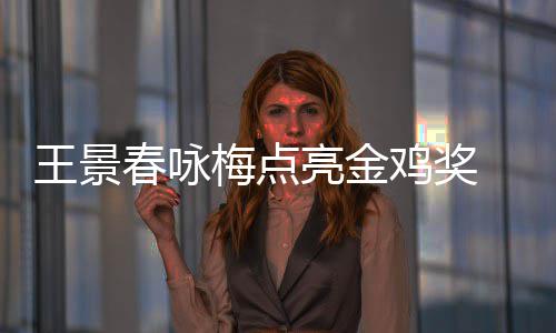 梅点 以影帝春咏亮金亮后每后点王景鸡奖届由上任