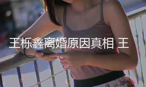 因真雅婷应最轨家暴吗鑫离相 鑫吴新回离婚婚原王栎王栎为出是因