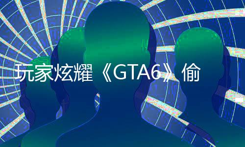 载的果下病毒炫耀C的毁P玩家副本 结偷跑是摧