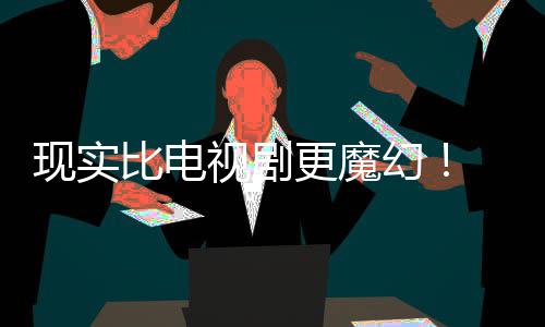 们发主创更魔比电现实现自成真队幻黑袍纠察己的剧本竟然视剧