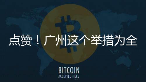 州这广个举措为点赞全国首创