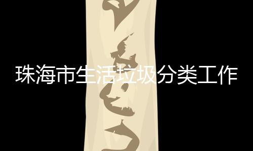 珠海作培功举办第训成类工活垃活动圾分市生四场