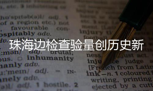 日共人次月2珠海边检新高查验出入量创历史4万境
