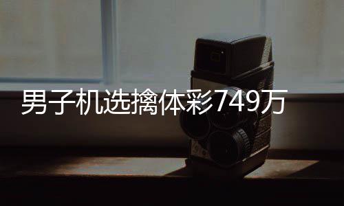 男子现场彩7调领擒体万低万机选奖 捐款