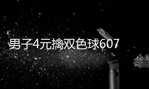 4元男子能中想到大奖擒双全没7万 完色球